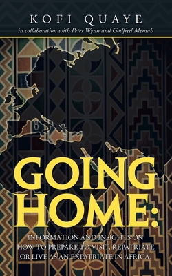 Going Home: Information and Insights on How to Prepare to Visit, Repatriate or Live as an Expatriate in Africa. - Quaye, Kofi, and Wynn, Peter, and Mensah, Godfred