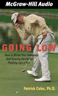 Going Low: How to Break Your Individual Golf Scoring Barrier by Thinking Like a Pro