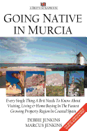 Going Native In Murcia: Every Single Thing A Brit Needs To Know About Visiting, Living and Home Buying In The Fastest Growing Property Region of Coastal Spain - Jenkins, Marcus (Photographer), and Jenkins, Debbie, and Gregory, Joe (Editor)