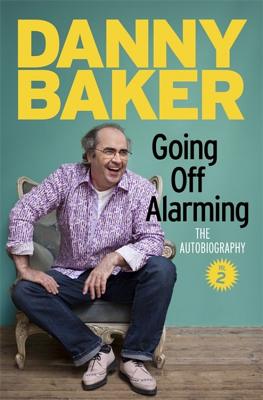 Going Off Alarming: The Autobiography: Vol 2 - Baker, Danny