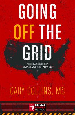 Going Off the Grid: The How-To Book of Simple Living and Happiness - Collins, Gary