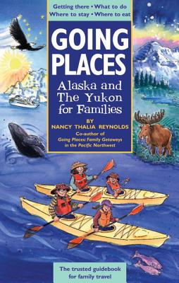 Going Places: Alaska and the Yukon for Families: Getting There, What to Do, Where to Stay, Where to Eat - Reynolds, Nancy Thalia, and Thaliz Reynolds, Nancy