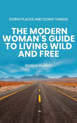 Going Places and Doing Things: The Modern Woman's Guide to Living Wild and Free - Hudson, Kristine