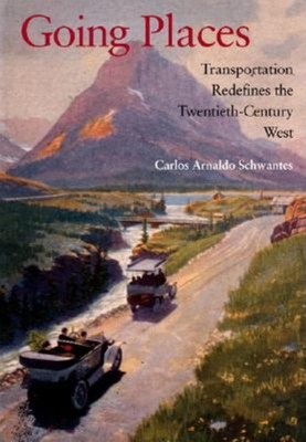 Going Places: Transportation Redefines the Twentieth-Century West - Schwantes, Carlos Arnaldo