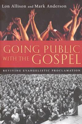 Going Public with the Gospel: Reviving Evangelistic Proclamation - Allison, Lon, and Anderson, Mark, Professor