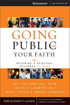 Going Public with Your Faith Participant's Guide: Becoming a Spiritual Influence at Work - Peel, William Carr, and Larimore, Walt, MD, and Peel, Bill Carr