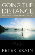 Going the Distance How to Stay Fit for a Lifetime of Ministry - Brain, Peter
