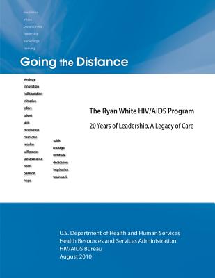 Going the Distance: The Ryan White HIV/AIDS Program - 20 Years of Leadership, A Legacy of Care - Administration, Health Resources and Ser, and Human Services, U S Department of Healt