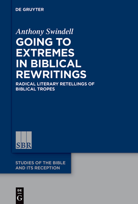 Going to Extremes in Biblical Rewritings: Radical Literary Retellings of Biblical Tropes - Swindell, Anthony