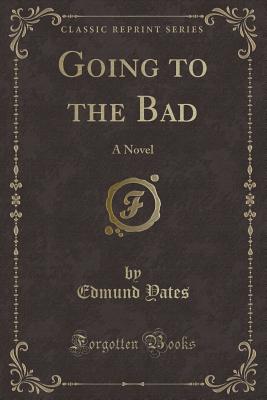 Going to the Bad: A Novel (Classic Reprint) - Yates, Edmund