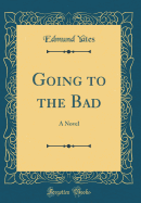 Going to the Bad: A Novel (Classic Reprint)