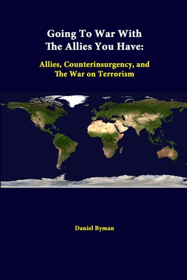 Going to War with the Allies You Have: Allies, Counterinsurgency, and the War on Terrorism - Byman, Daniel, Professor