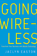 Going Wireless: Transform Your Business with Mobile Technology - Easton, Jaclyn