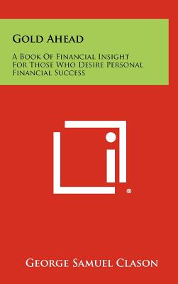 Gold Ahead: A Book of Financial Insight for Those Who Desire Personal Financial Success - Clason, George Samuel