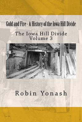 Gold and Fire - A History of the Iowa Hill Divide: The Iowa Hill Divide Volume 3 - Yonash, Robin