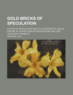 Gold Bricks of Speculation; A Study of Speculation and Its Counterfeits, and an Expose of the Methods of Bucketshops and "Get-Rich-Quick" Swindles