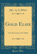 Gold Elsie: From the German of E. Marlitt (Classic Reprint)