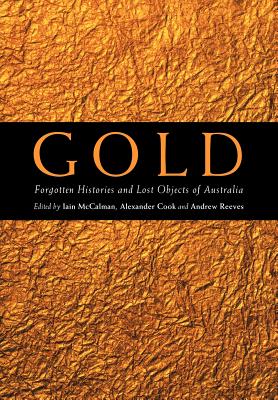 Gold: Forgotten Histories and Lost Objects of Australia - McCalman, Iain (Editor), and Cook, Alexander (Editor), and Reeves, Andrew (Editor)