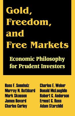 Gold, Freedom, and Free Markets: Economic Philosophy for Prudent Investors - Sennholz, Hans F, and Rothbard, Murray N, and Skousen, Mark