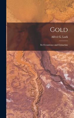 Gold: Its Occurrence and Extraction - Lock, Alfred G