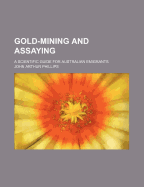 Gold-Mining and Assaying: A Scientific Guide for Australian Emigrants