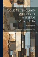 Gold Mining And Milling In Western Australia: With Notes Upon Telluride Treatment, Cost,