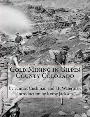 Gold Mining in Gilpin County Colorado - Waterman, J P, and Jackson, Kerby (Introduction by), and Cushman, Samuel