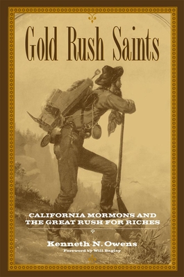 Gold Rush Saints: California Mormons and the Great Rush for Riches - Owens, Kenneth N, and Bagley, Will, Mr. (Foreword by)