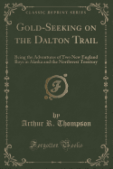 Gold-Seeking on the Dalton Trail: Being the Adventures of Two New England Boys in Alaska and the Northwest Territory (Classic Reprint)