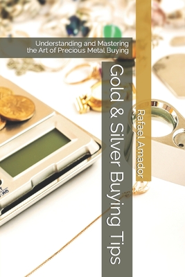 Gold & Silver Buying Tips: Understanding and Mastering the Art of Precious Metal Buying - Siminski, David (Foreword by), and Griffiths, Dave (Contributions by), and Amador, Rafael