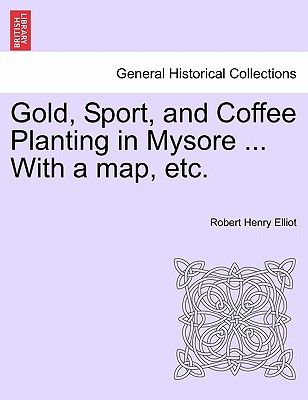 Gold, Sport, and Coffee Planting in Mysore ... With a map, etc. - Elliot, Robert Henry