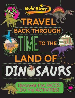 Gold Stars Travel Back Through Time to the Land of Dinosaurs: Discover the Facts! Do the Activities! - Rooney, Anne, and Benton, Michael J. (Consultant editor)