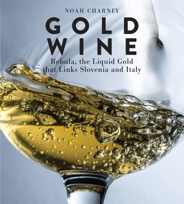 Gold Wine: Rebula, the Liquid Gold That Links Slovenia and Italy - Charney, Noah