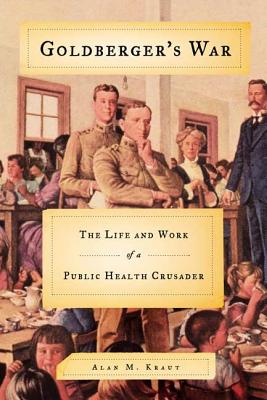Goldberger's War: The Life and Work of a Public Health Crusader - Kraut, Alan M, Professor