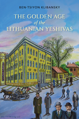 Golden Age of the Lithuanian Yeshivas - Klibansky, Ben-Tsiyon, and Schnitzer, Nahum (Translated by)