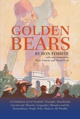 Golden Bears: A Celebration of Cal Football's Triumphs, Heartbreaks, Last-Second Miracles, Lengendary Blunders and the Extraordinary People Who Made It All Possible - Fimrite, Ron, and Fimrite, Peter, and Bush, David