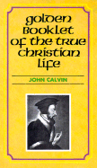 Golden Booklet of the True Christian Life: Devotional Classic - Calvin, John