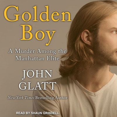 Golden Boy: A Murder Among the Manhattan Elite - Glatt, John, and Grindell, Shaun (Read by)