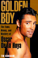 Golden Boy: The Fame, Money, and Mystery of Oscar de La Hoya - Kawakami, Tim