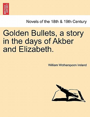 Golden Bullets, a Story in the Days of Akber and Elizabeth. - Ireland, William Wotherspoon