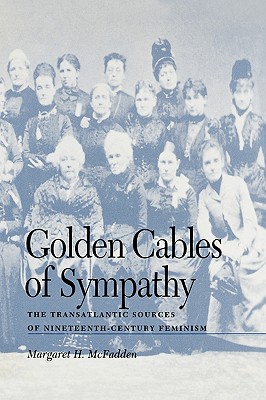 Golden Cables of Sympathy: The Transatlantic Sources of Nineteenth-Century Feminism - McFadden, Margaret H