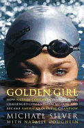 Golden Girl: How Natalie Coughlin Fought Back, Challenged Conventional Wisdom, and Became America's Olympic Champion