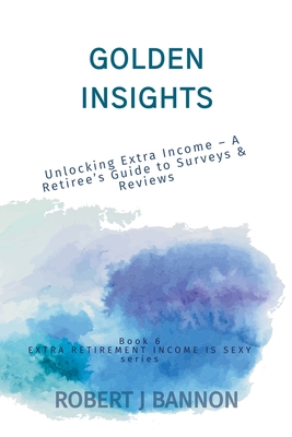 Golden Insights: Unlocking Extra Income - A Retiree's Guide to Surveys & Reviews - Bannon, Robert J