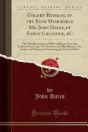 Golden Remains, of the Ever Memorable Mr. John Hales, of Eaton Colledge, &C: The Third Impression; With Additions from the Authors Own Copy, Viz. Sermons and Miscellanies; Also Letters and Expresses Concerning the Synod of Dort (Classic Reprint)