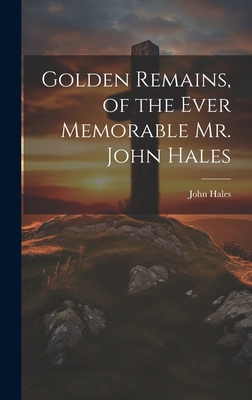Golden Remains, of the Ever Memorable Mr. John Hales - Hales, John