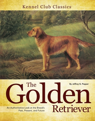 Golden Retriever: An Authoritative Look at the Breed's Past, Present, and Future - Pepper, Jeffrey G