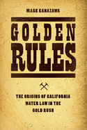 Golden Rules: The Origins of California Water Law in the Gold Rush
