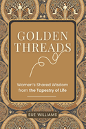 Golden Threads: Women's Shared Wisdom from the Tapestry of Life