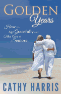 Golden Years: How To Age Gracefully and Take Care of Seniors