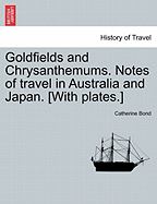 Goldfields and Chrysanthemums. Notes of Travel in Australia and Japan. [With Plates.]